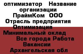 Seo-оптимизатор › Название организации ­ ПраймКом, ООО › Отрасль предприятия ­ Оптимизация, SEO › Минимальный оклад ­ 40 000 - Все города Работа » Вакансии   . Архангельская обл.,Северодвинск г.